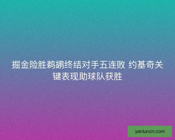 掘金险胜鹈鹕终结对手五连败 约基奇关键表现助球队获胜