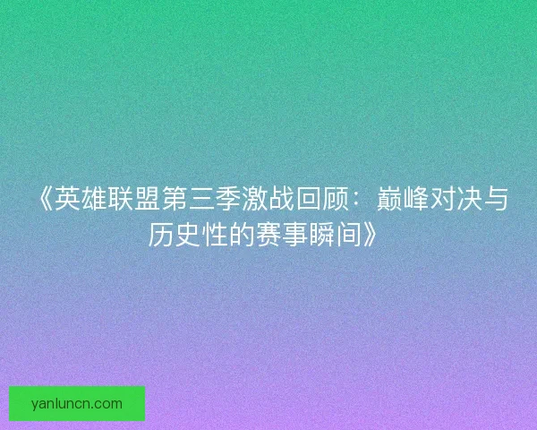 《英雄联盟第三季激战回顾：巅峰对决与历史性的赛事瞬间》