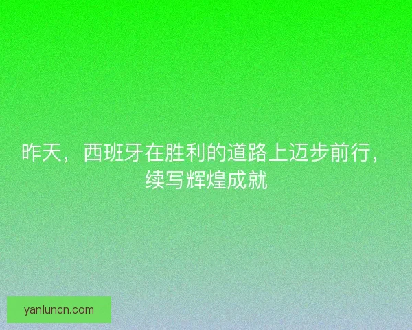 昨天，西班牙在胜利的道路上迈步前行，续写辉煌成就