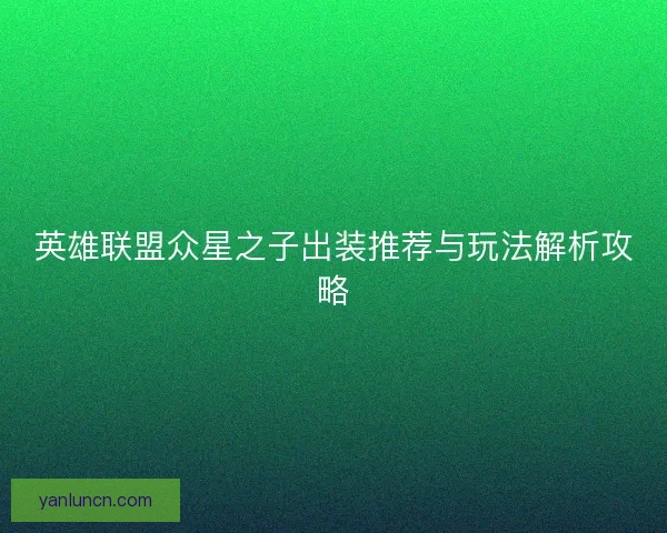英雄联盟众星之子出装推荐与玩法解析攻略 英雄联盟众星之子出装推荐与玩法解析攻略