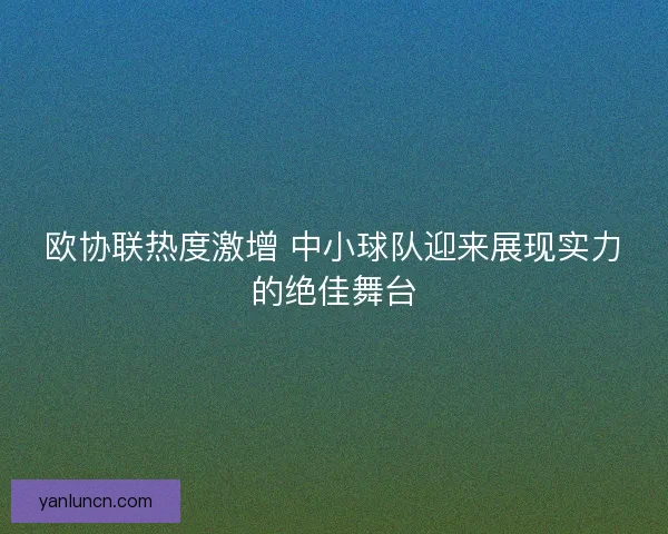 欧协联热度激增 中小球队迎来展现实力的绝佳舞台