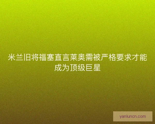 米兰旧将福塞直言莱奥需被严格要求才能成为顶级巨星 米兰旧将福塞直言莱奥需被严格要求才能成为顶级巨星